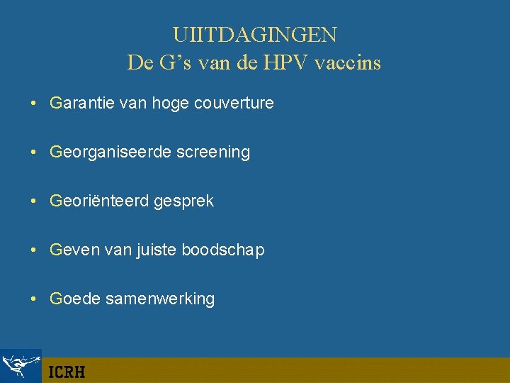 UIITDAGINGEN De G’s van de HPV vaccins • Garantie van hoge couverture • Georganiseerde
