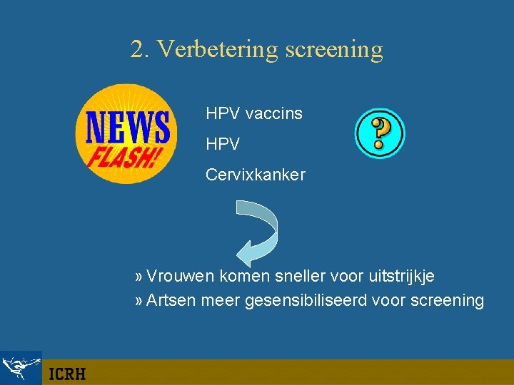 2. Verbetering screening HPV vaccins HPV Cervixkanker » Vrouwen komen sneller voor uitstrijkje »