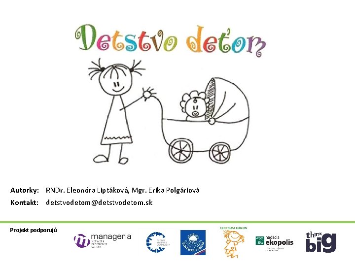 Autorky: RNDr. Eleonóra Liptáková, Mgr. Erika Polgáriová Kontakt: detstvodetom@detstvodetom. sk Projekt podporujú 