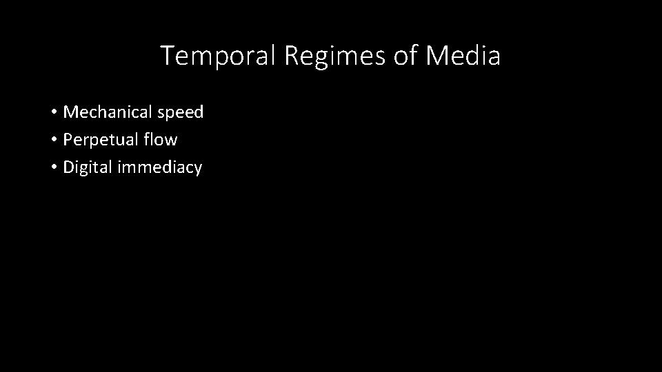 Temporal Regimes of Media • Mechanical speed • Perpetual flow • Digital immediacy 