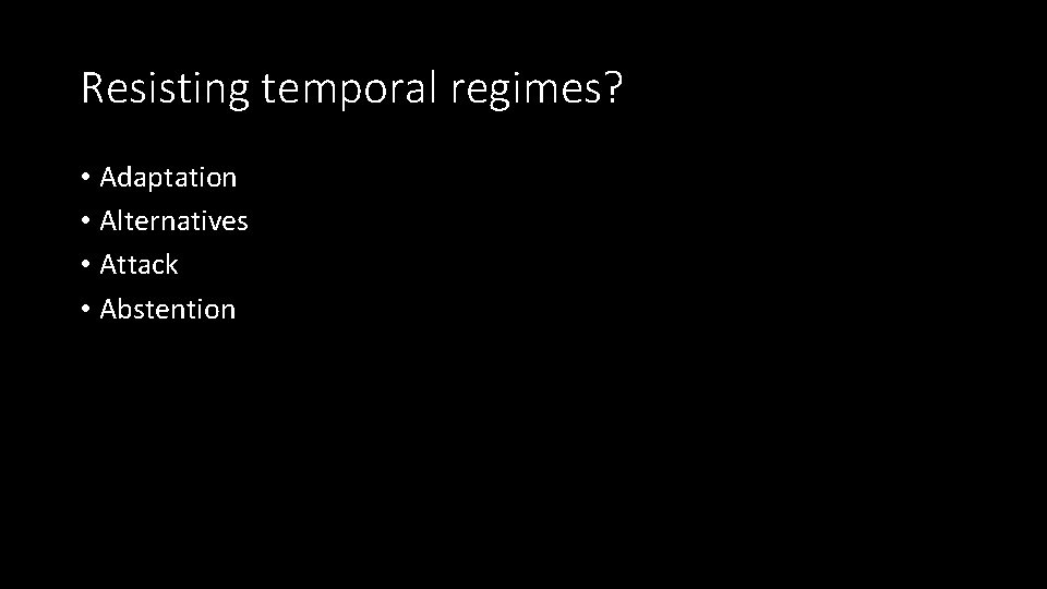 Resisting temporal regimes? • Adaptation • Alternatives • Attack • Abstention 