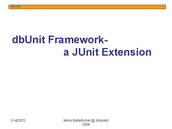 db. Unit Frameworka JUnit Extension Moka Badertscher, Jonas Rüttimann, 21. 11. 2006 1/14/2022 Moka