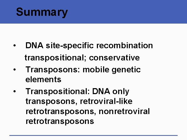 Summary • • • DNA site-specific recombination transpositional; conservative Transposons: mobile genetic elements Transpositional:
