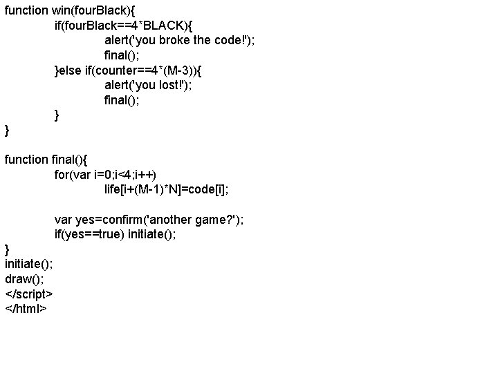 function win(four. Black){ if(four. Black==4*BLACK){ alert('you broke the code!'); final(); }else if(counter==4*(M-3)){ alert('you lost!');