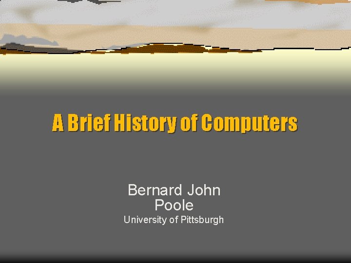 A Brief History of Computers Bernard John Poole University of Pittsburgh 