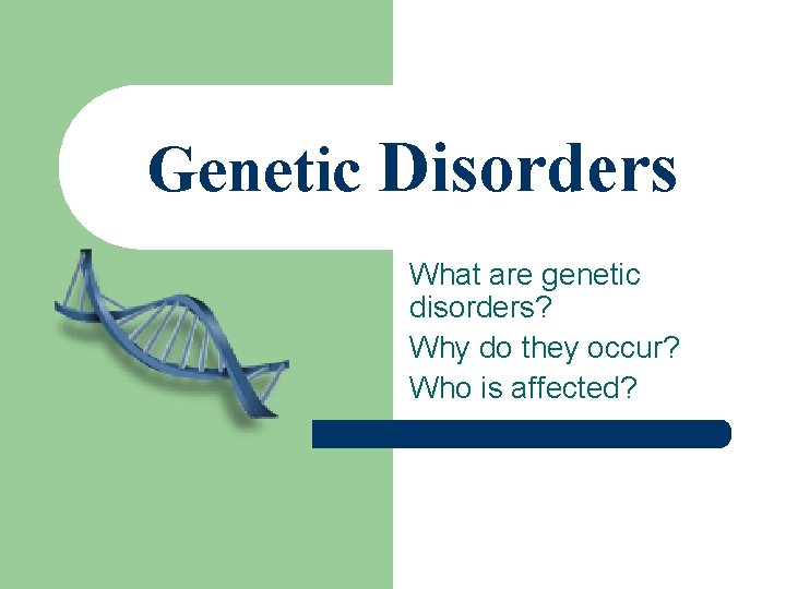 Genetic Disorders What are genetic disorders? Why do they occur? Who is affected? 