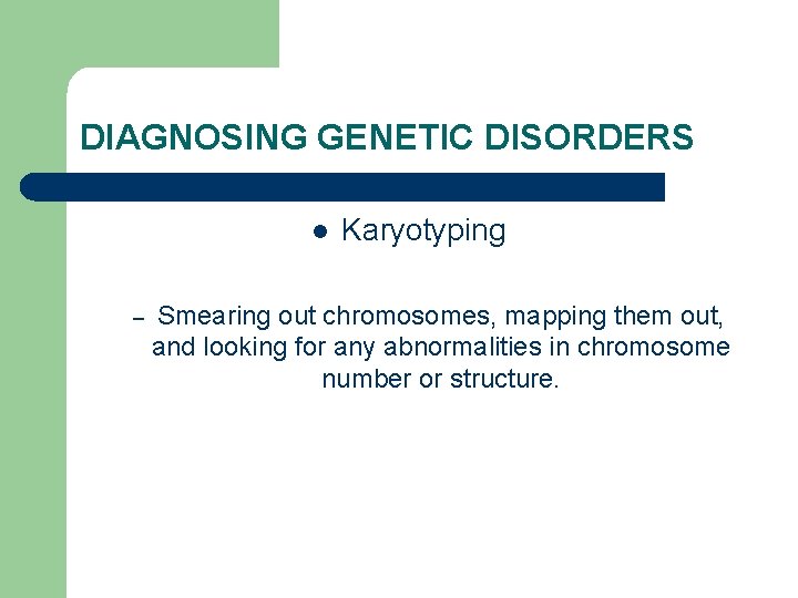 DIAGNOSING GENETIC DISORDERS l – Karyotyping Smearing out chromosomes, mapping them out, and looking