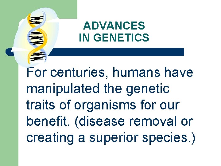 ADVANCES IN GENETICS For centuries, humans have manipulated the genetic traits of organisms for