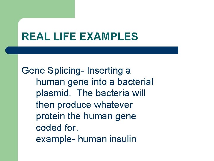 REAL LIFE EXAMPLES Gene Splicing- Inserting a human gene into a bacterial plasmid. The