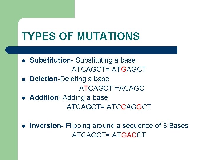 TYPES OF MUTATIONS l l Substitution- Substituting a base ATCAGCT= ATGAGCT Deletion-Deleting a base