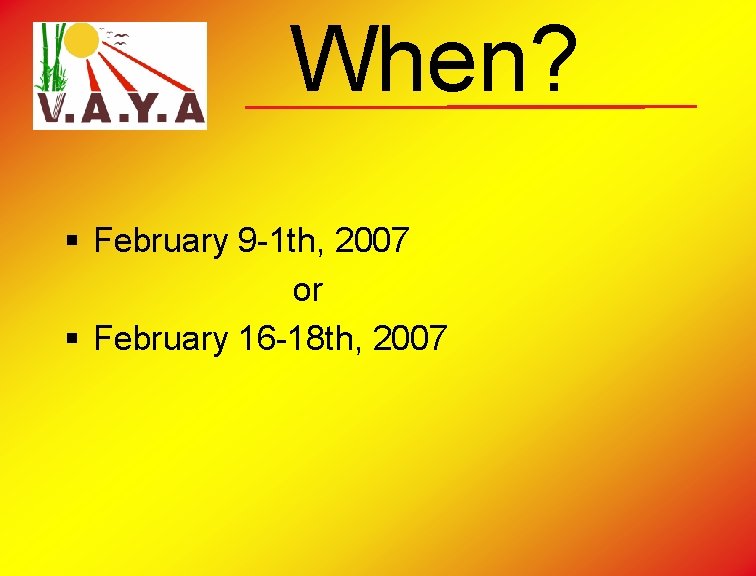 When? § February 9 -1 th, 2007 or § February 16 -18 th, 2007