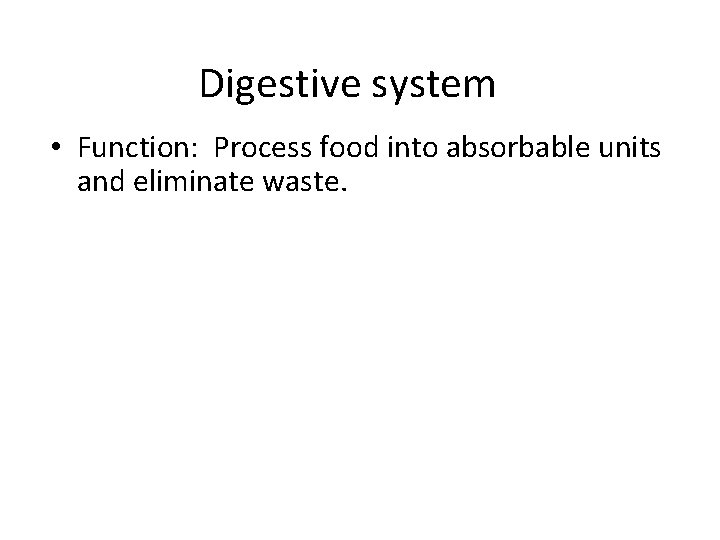 Digestive system • Function: Process food into absorbable units and eliminate waste. 