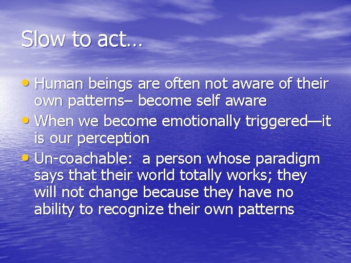 Slow to act… • Human beings are often not aware of their own patterns–