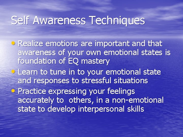 Self Awareness Techniques • Realize emotions are important and that awareness of your own