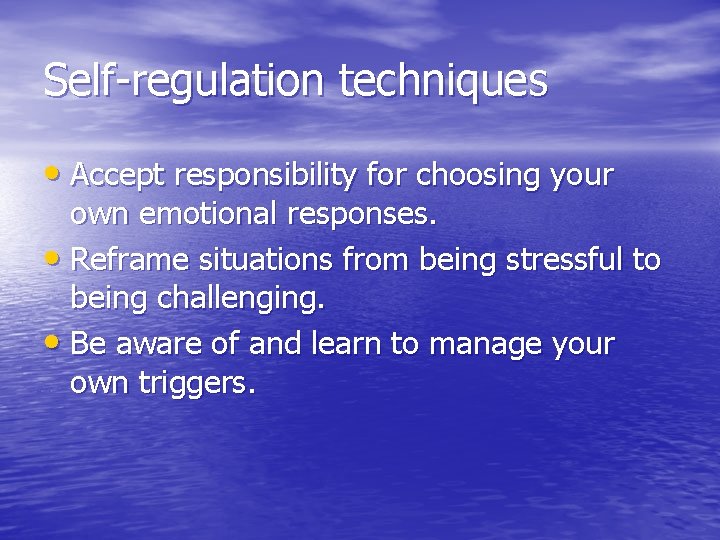 Self-regulation techniques • Accept responsibility for choosing your own emotional responses. • Reframe situations