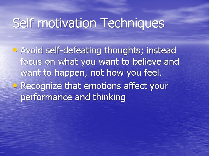 Self motivation Techniques • Avoid self-defeating thoughts; instead focus on what you want to