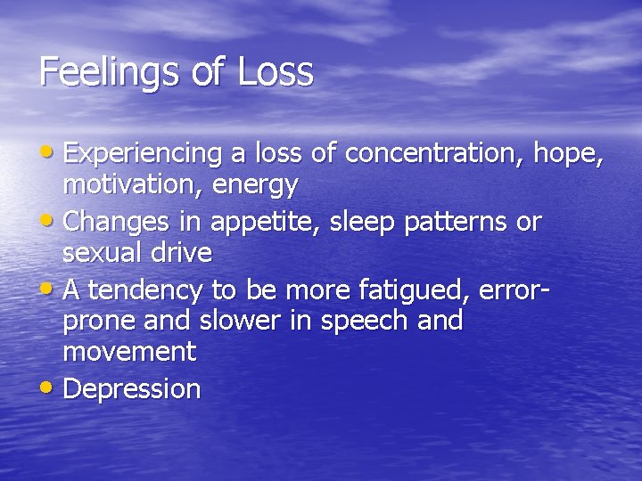 Feelings of Loss • Experiencing a loss of concentration, hope, motivation, energy • Changes