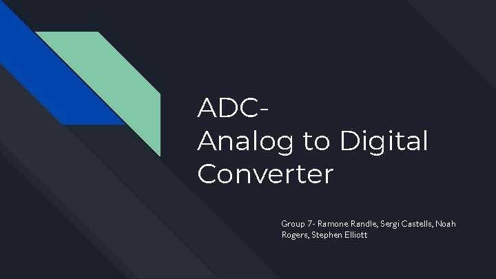 ADCAnalog to Digital Converter Group 7 - Ramone Randle, Sergi Castells, Noah Rogers, Stephen