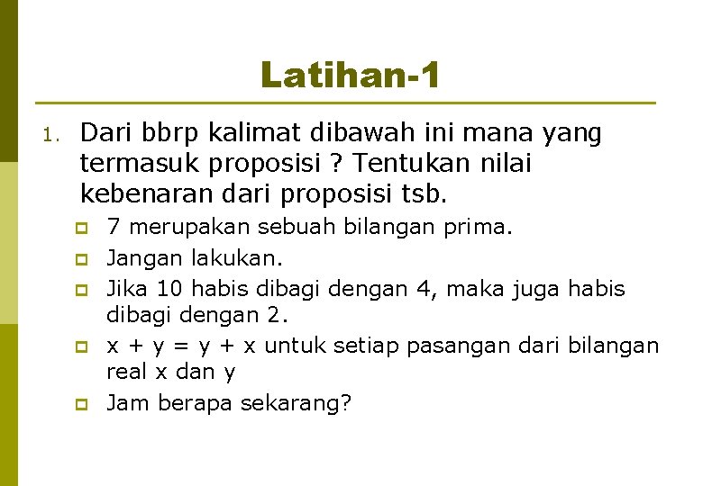 Latihan-1 1. Dari bbrp kalimat dibawah ini mana yang termasuk proposisi ? Tentukan nilai