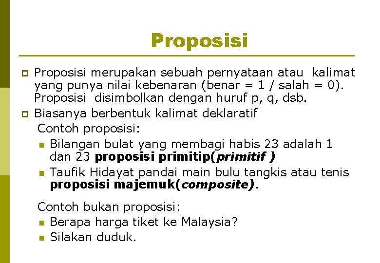 Proposisi p p Proposisi merupakan sebuah pernyataan atau kalimat yang punya nilai kebenaran (benar