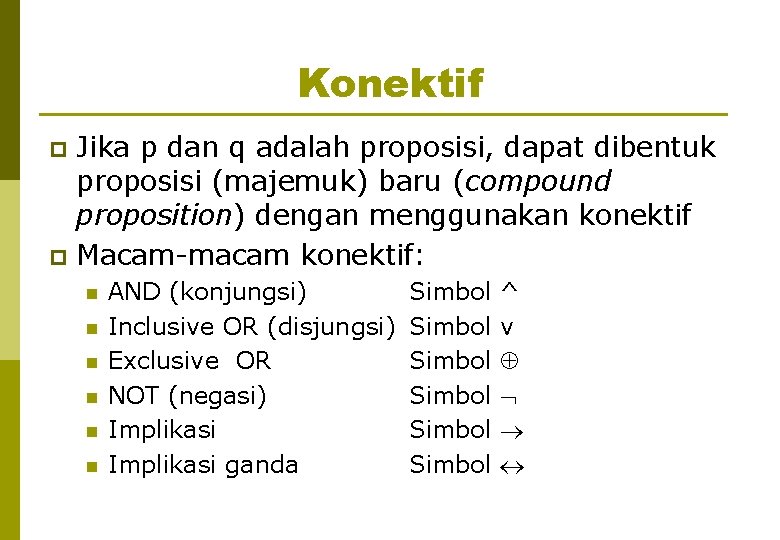 Konektif Jika p dan q adalah proposisi, dapat dibentuk proposisi (majemuk) baru (compound proposition)