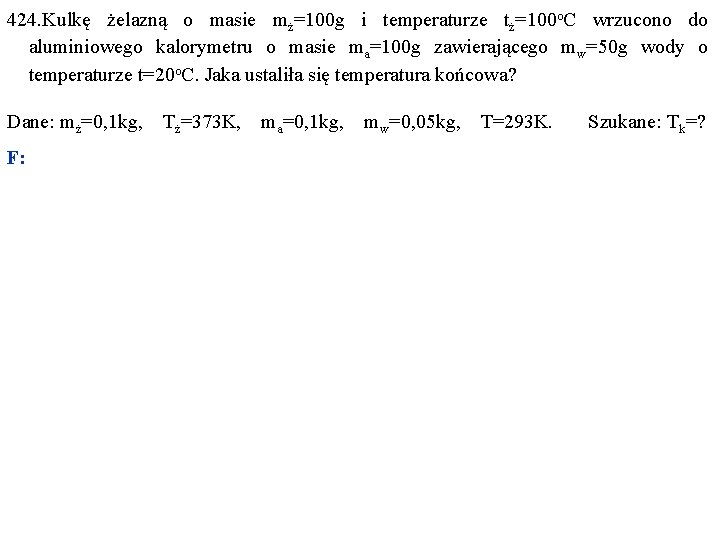 424. Kulkę żelazną o masie mż=100 g i temperaturze tż=100 o. C wrzucono do