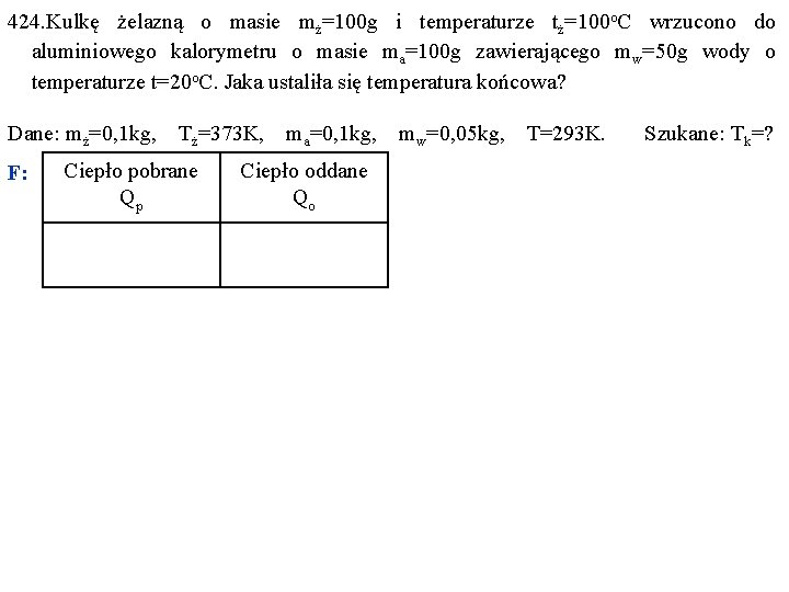 424. Kulkę żelazną o masie mż=100 g i temperaturze tż=100 o. C wrzucono do