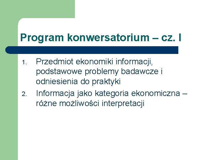 Program konwersatorium – cz. I 1. 2. Przedmiot ekonomiki informacji, podstawowe problemy badawcze i Program konwersatorium – cz. I 1. 2. Przedmiot ekonomiki informacji, podstawowe problemy badawcze i