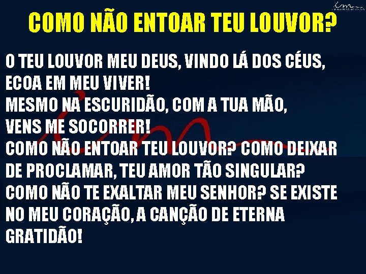 COMO NÃO ENTOAR TEU LOUVOR? O TEU LOUVOR MEU DEUS, VINDO LÁ DOS CÉUS, COMO NÃO ENTOAR TEU LOUVOR? O TEU LOUVOR MEU DEUS, VINDO LÁ DOS CÉUS,