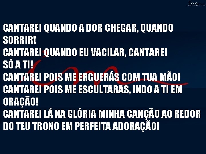 CANTAREI QUANDO A DOR CHEGAR, QUANDO SORRIR! CANTAREI QUANDO EU VACILAR, CANTAREI SÓ A CANTAREI QUANDO A DOR CHEGAR, QUANDO SORRIR! CANTAREI QUANDO EU VACILAR, CANTAREI SÓ A