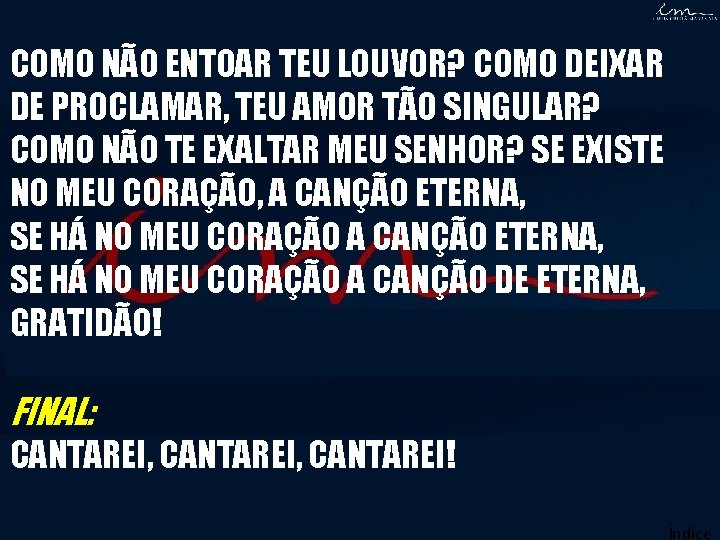 COMO NÃO ENTOAR TEU LOUVOR? COMO DEIXAR DE PROCLAMAR, TEU AMOR TÃO SINGULAR? COMO COMO NÃO ENTOAR TEU LOUVOR? COMO DEIXAR DE PROCLAMAR, TEU AMOR TÃO SINGULAR? COMO