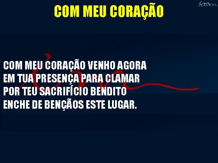 COM MEU CORAÇÃO VENHO AGORA EM TUA PRESENÇA PARA CLAMAR POR TEU SACRIFÍCIO BENDITO COM MEU CORAÇÃO VENHO AGORA EM TUA PRESENÇA PARA CLAMAR POR TEU SACRIFÍCIO BENDITO