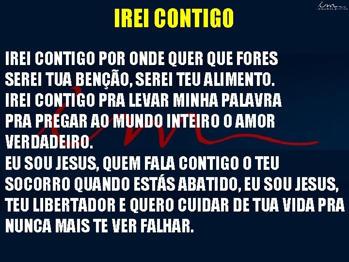 IREI CONTIGO POR ONDE QUER QUE FORES SEREI TUA BENÇÃO, SEREI TEU ALIMENTO. IREI IREI CONTIGO POR ONDE QUER QUE FORES SEREI TUA BENÇÃO, SEREI TEU ALIMENTO. IREI
