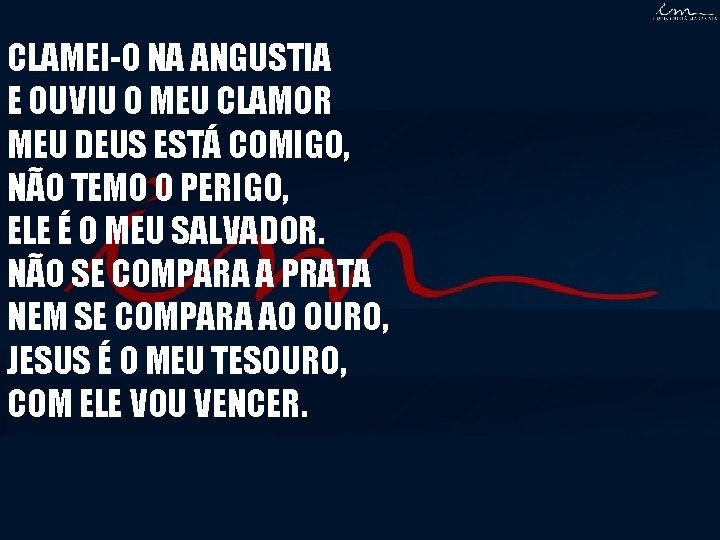 CLAMEI-O NA ANGUSTIA E OUVIU O MEU CLAMOR MEU DEUS ESTÁ COMIGO, NÃO TEMO CLAMEI-O NA ANGUSTIA E OUVIU O MEU CLAMOR MEU DEUS ESTÁ COMIGO, NÃO TEMO
