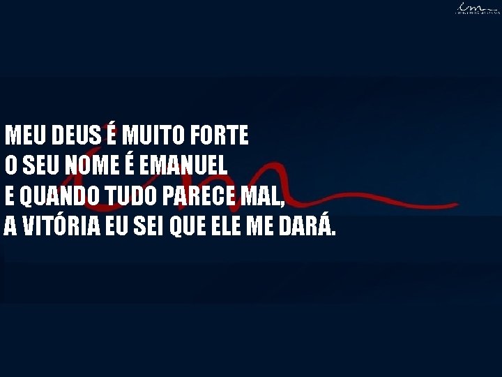 MEU DEUS É MUITO FORTE O SEU NOME É EMANUEL E QUANDO TUDO PARECE MEU DEUS É MUITO FORTE O SEU NOME É EMANUEL E QUANDO TUDO PARECE
