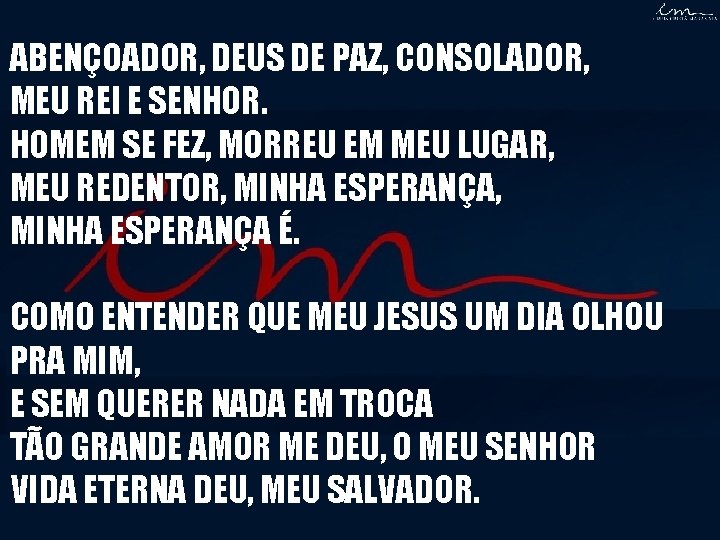 ABENÇOADOR, DEUS DE PAZ, CONSOLADOR, MEU REI E SENHOR. HOMEM SE FEZ, MORREU EM ABENÇOADOR, DEUS DE PAZ, CONSOLADOR, MEU REI E SENHOR. HOMEM SE FEZ, MORREU EM
