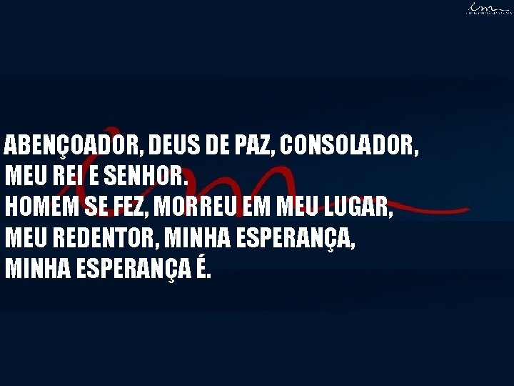 ABENÇOADOR, DEUS DE PAZ, CONSOLADOR, MEU REI E SENHOR. HOMEM SE FEZ, MORREU EM ABENÇOADOR, DEUS DE PAZ, CONSOLADOR, MEU REI E SENHOR. HOMEM SE FEZ, MORREU EM
