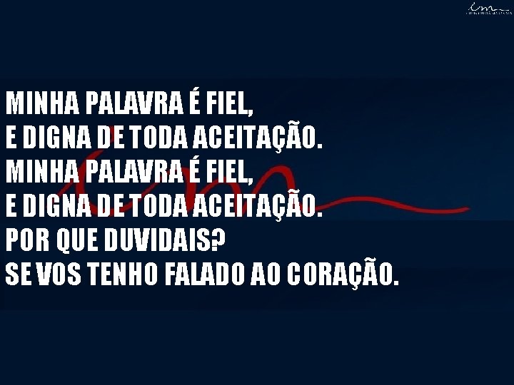 MINHA PALAVRA É FIEL, E DIGNA DE TODA ACEITAÇÃO. POR QUE DUVIDAIS? SE VOS MINHA PALAVRA É FIEL, E DIGNA DE TODA ACEITAÇÃO. POR QUE DUVIDAIS? SE VOS