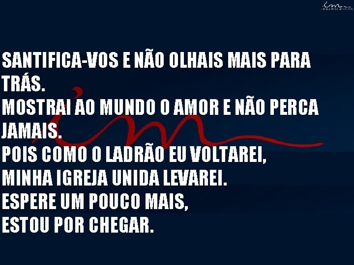 SANTIFICA-VOS E NÃO OLHAIS MAIS PARA TRÁS. MOSTRAI AO MUNDO O AMOR E NÃO SANTIFICA-VOS E NÃO OLHAIS MAIS PARA TRÁS. MOSTRAI AO MUNDO O AMOR E NÃO
