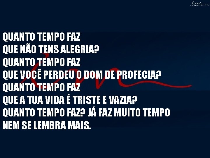 QUANTO TEMPO FAZ QUE NÃO TENS ALEGRIA? QUANTO TEMPO FAZ QUE VOCÊ PERDEU O QUANTO TEMPO FAZ QUE NÃO TENS ALEGRIA? QUANTO TEMPO FAZ QUE VOCÊ PERDEU O