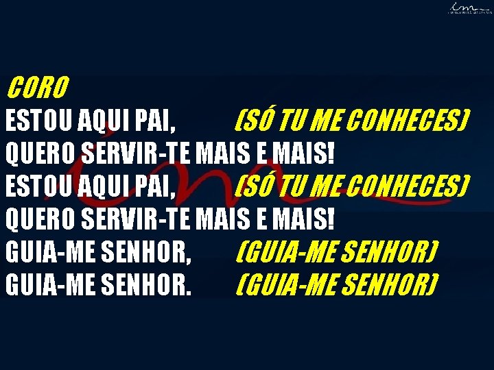 CORO ESTOU AQUI PAI, (SÓ TU ME CONHECES) QUERO SERVIR-TE MAIS! GUIA-ME SENHOR, (GUIA-ME CORO ESTOU AQUI PAI, (SÓ TU ME CONHECES) QUERO SERVIR-TE MAIS! GUIA-ME SENHOR, (GUIA-ME