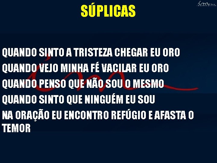 SÚPLICAS QUANDO SINTO A TRISTEZA CHEGAR EU ORO QUANDO VEJO MINHA FÉ VACILAR EU SÚPLICAS QUANDO SINTO A TRISTEZA CHEGAR EU ORO QUANDO VEJO MINHA FÉ VACILAR EU