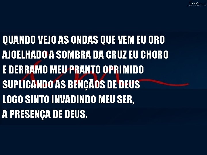QUANDO VEJO AS ONDAS QUE VEM EU ORO AJOELHADO A SOMBRA DA CRUZ EU QUANDO VEJO AS ONDAS QUE VEM EU ORO AJOELHADO A SOMBRA DA CRUZ EU
