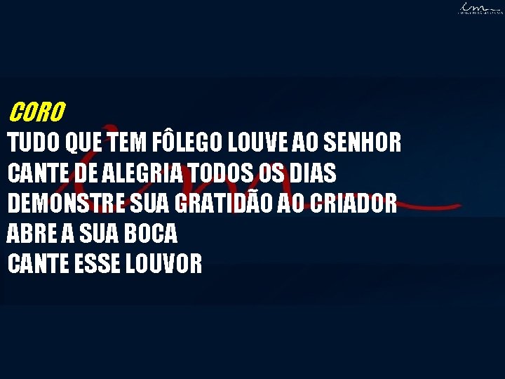 CORO TUDO QUE TEM FÔLEGO LOUVE AO SENHOR CANTE DE ALEGRIA TODOS OS DIAS CORO TUDO QUE TEM FÔLEGO LOUVE AO SENHOR CANTE DE ALEGRIA TODOS OS DIAS