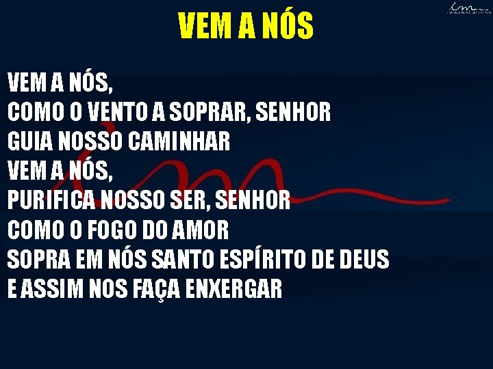 VEM A NÓS, COMO O VENTO A SOPRAR, SENHOR GUIA NOSSO CAMINHAR VEM A VEM A NÓS, COMO O VENTO A SOPRAR, SENHOR GUIA NOSSO CAMINHAR VEM A
