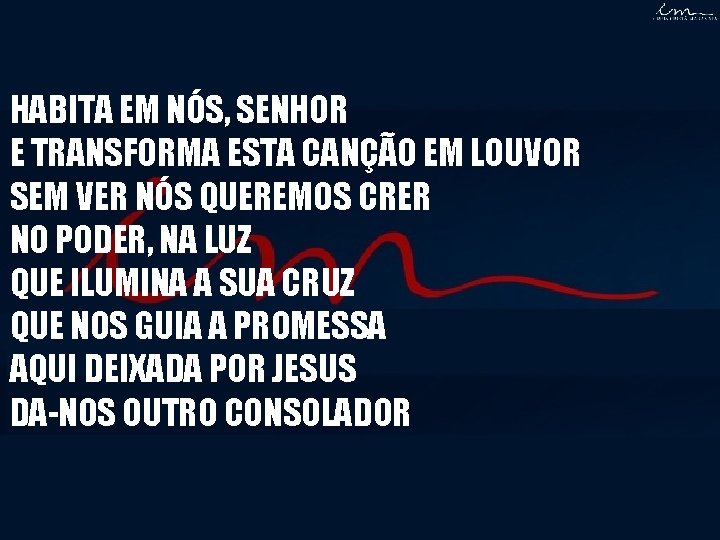 HABITA EM NÓS, SENHOR E TRANSFORMA ESTA CANÇÃO EM LOUVOR SEM VER NÓS QUEREMOS HABITA EM NÓS, SENHOR E TRANSFORMA ESTA CANÇÃO EM LOUVOR SEM VER NÓS QUEREMOS