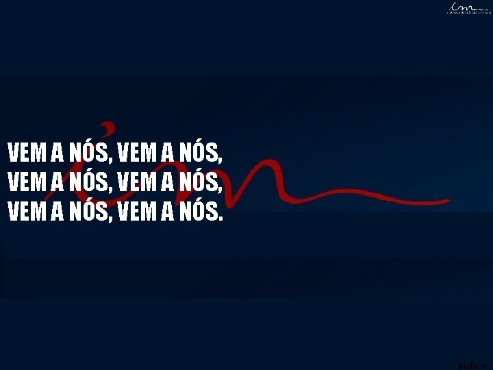 VEM A NÓS, VEM A NÓS, VEM A NÓS. Índice VEM A NÓS, VEM A NÓS, VEM A NÓS. Índice
