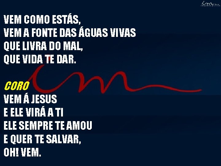 VEM COMO ESTÁS, VEM A FONTE DAS ÁGUAS VIVAS QUE LIVRA DO MAL, QUE VEM COMO ESTÁS, VEM A FONTE DAS ÁGUAS VIVAS QUE LIVRA DO MAL, QUE