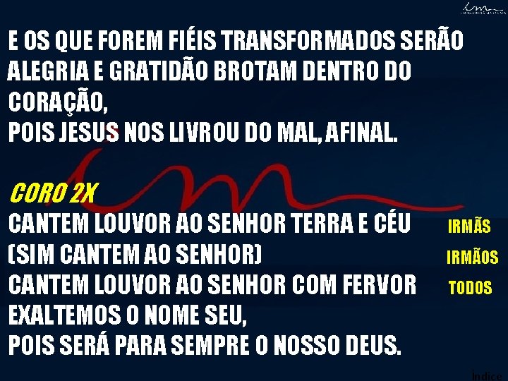 E OS QUE FOREM FIÉIS TRANSFORMADOS SERÃO ALEGRIA E GRATIDÃO BROTAM DENTRO DO CORAÇÃO, E OS QUE FOREM FIÉIS TRANSFORMADOS SERÃO ALEGRIA E GRATIDÃO BROTAM DENTRO DO CORAÇÃO,