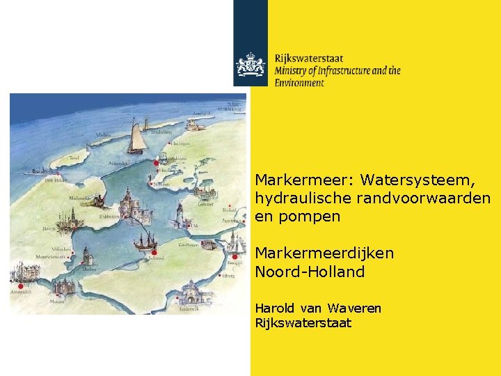 Markermeer: Watersysteem, hydraulische randvoorwaarden en pompen Markermeerdijken Noord-Holland Harold van Waveren Rijkswaterstaat 